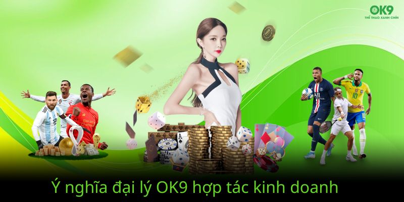 Ý nghĩa đại lý Ok9 hợp tác làm ăn với nhau